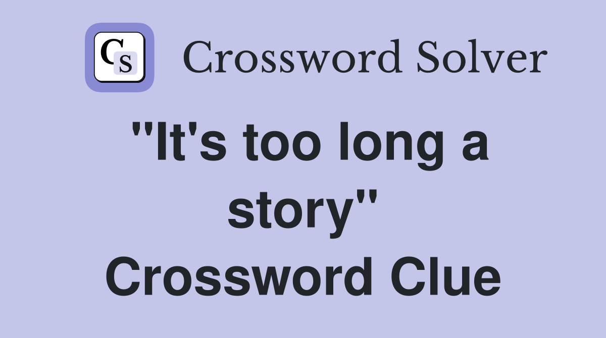 "It's too long a story" Crossword Clue