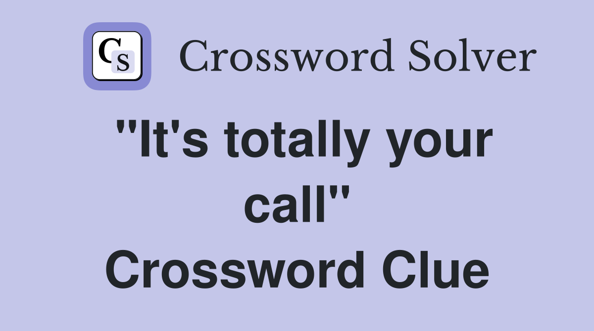 "It's totally your call" Crossword Clue