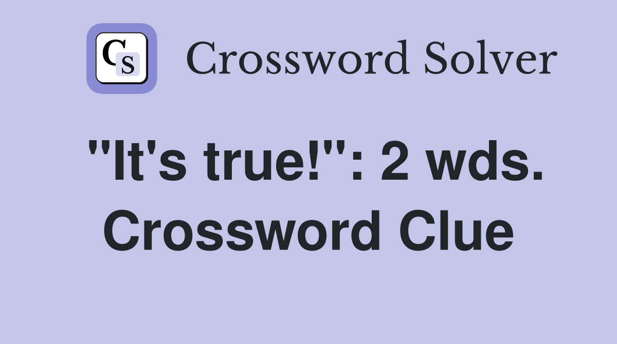 "It's true!": 2 wds. Crossword Clue