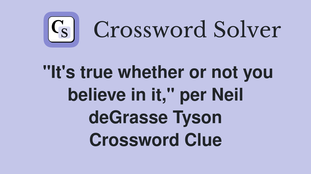 "It's true whether or not you believe in it," per Neil deGrasse Tyson Crossword Clue