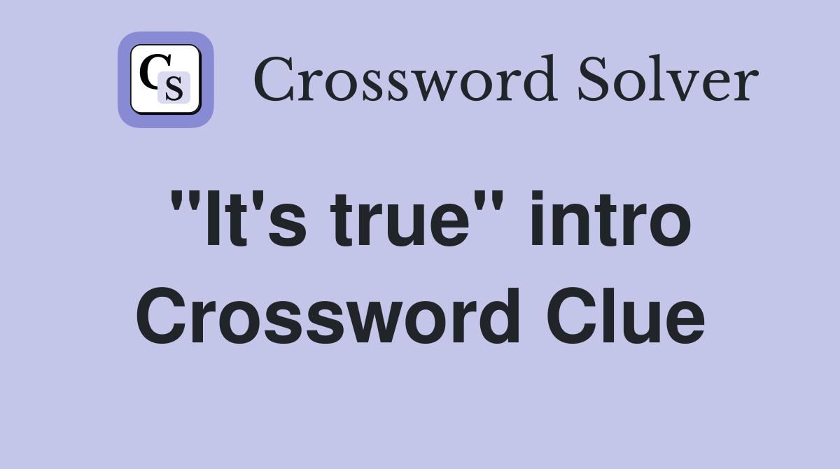 "It's true" intro Crossword Clue