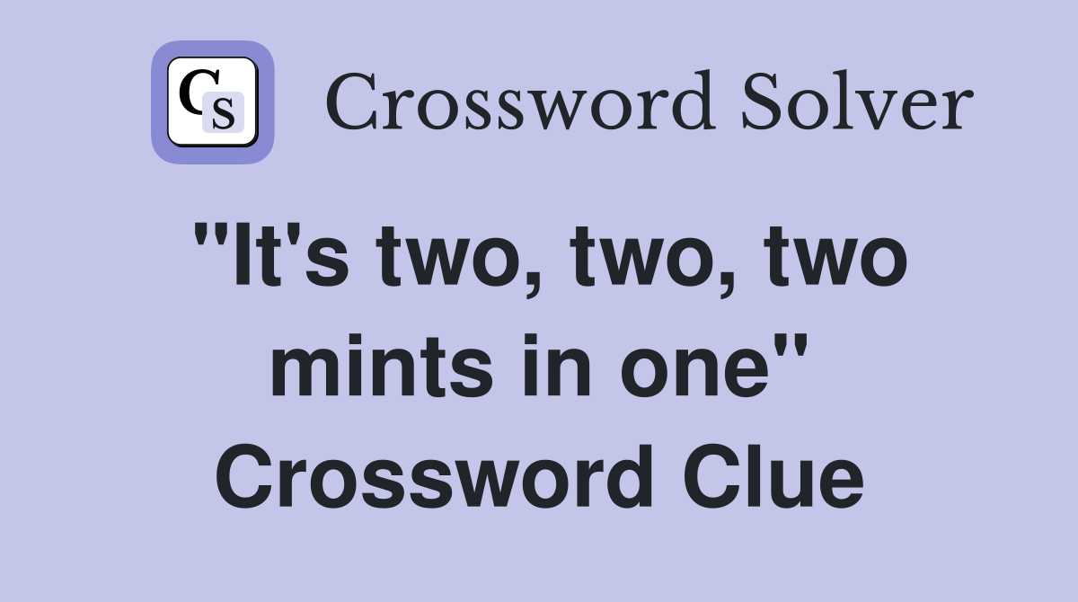 "It's two, two, two mints in one" Crossword Clue