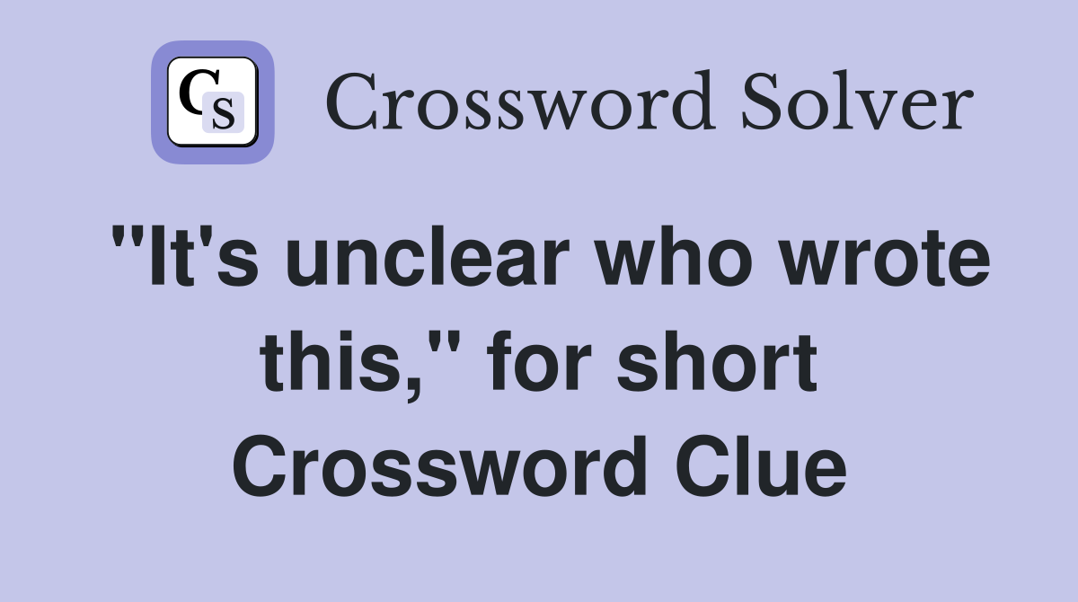 "It's unclear who wrote this," for short Crossword Clue