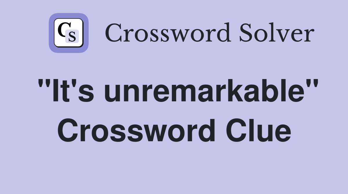 "It's unremarkable" Crossword Clue