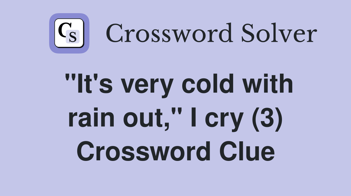 "It's very cold with rain out," I cry (3) Crossword Clue