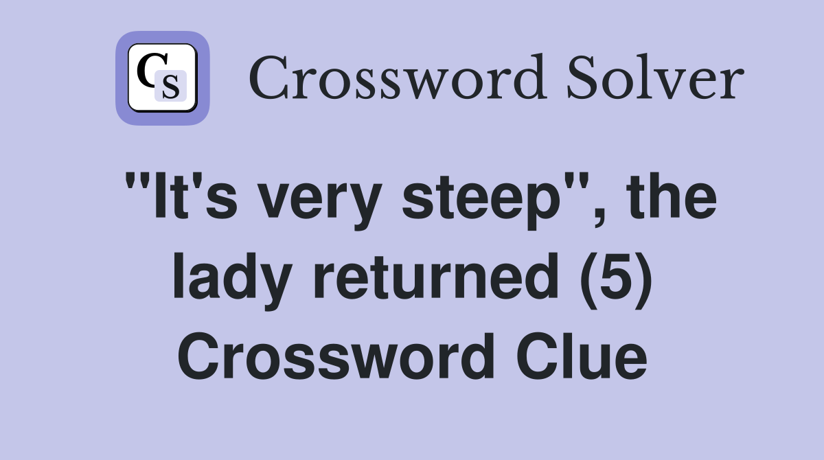 "It's very steep", the lady returned (5) Crossword Clue