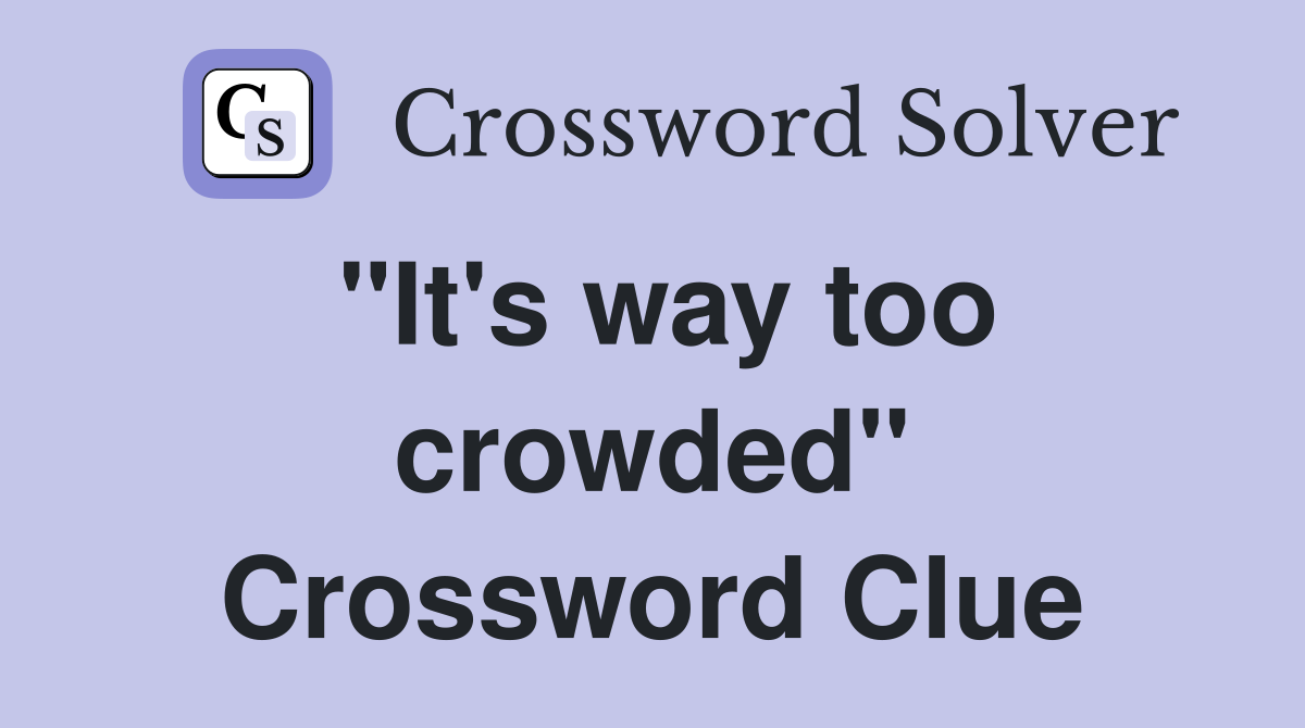 "It's way too crowded" Crossword Clue