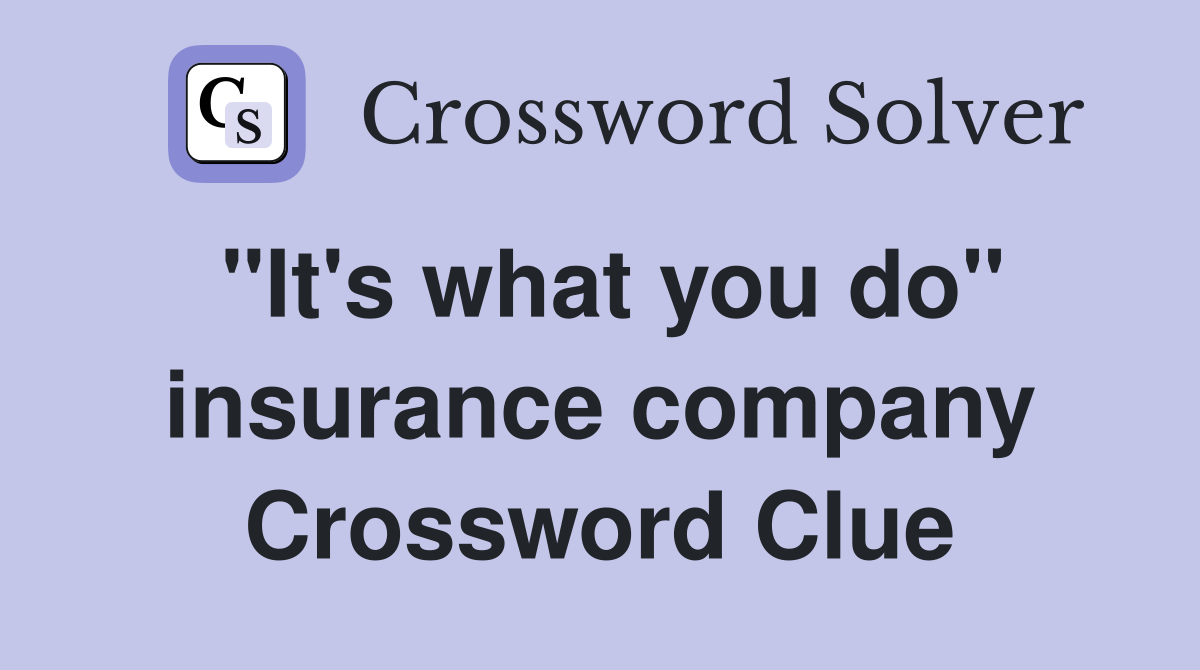 "It's what you do" insurance company Crossword Clue