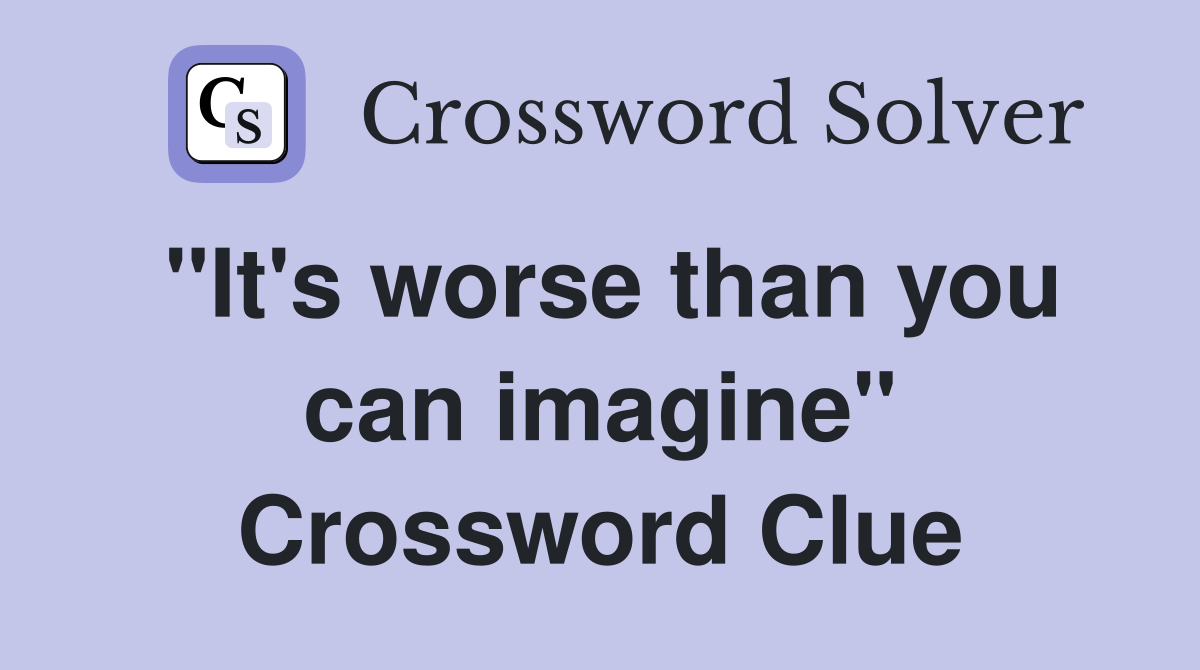 "It's worse than you can imagine" Crossword Clue