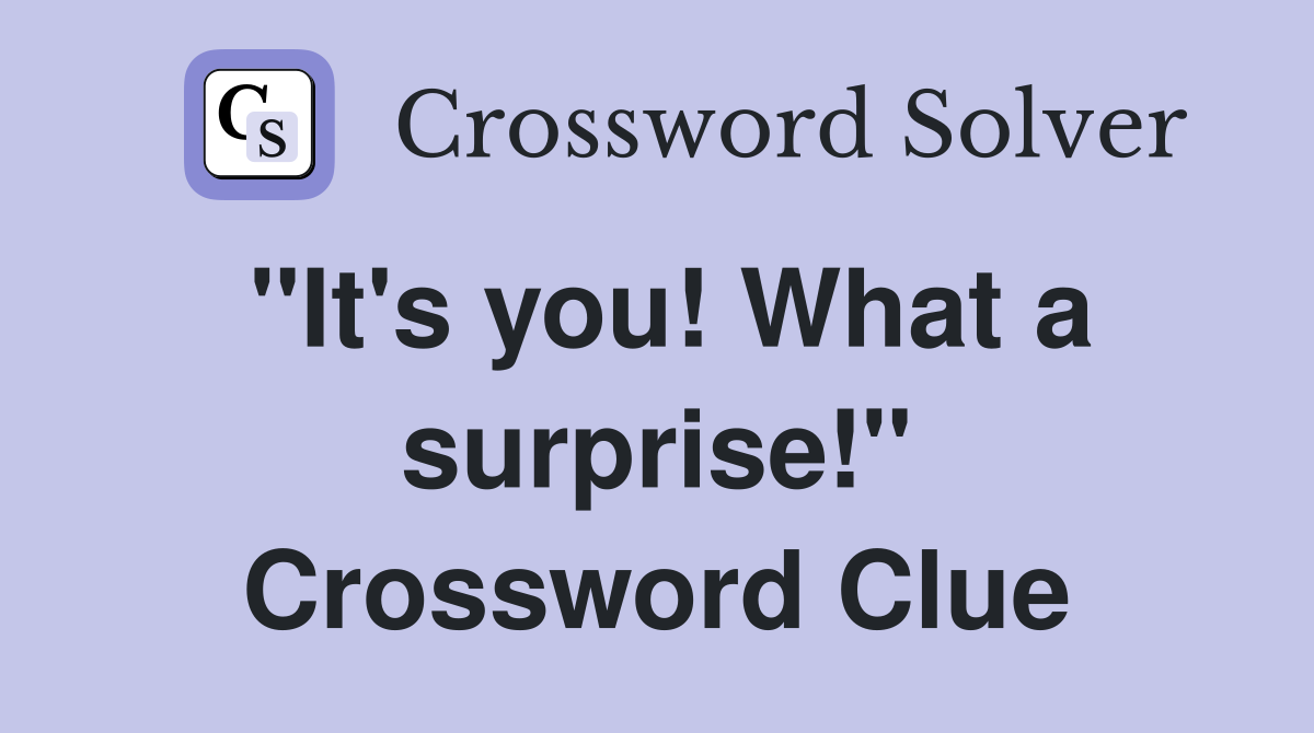 "It's you! What a surprise!" Crossword Clue