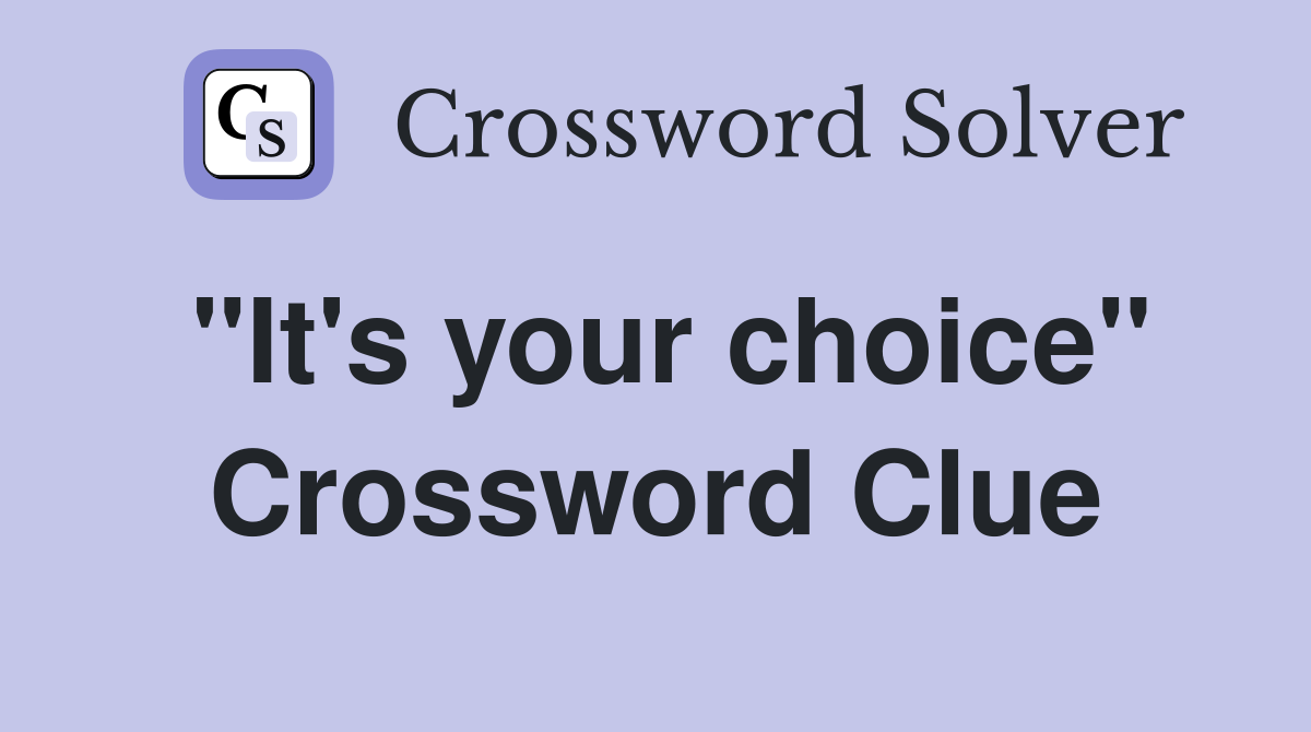"It's your choice" Crossword Clue