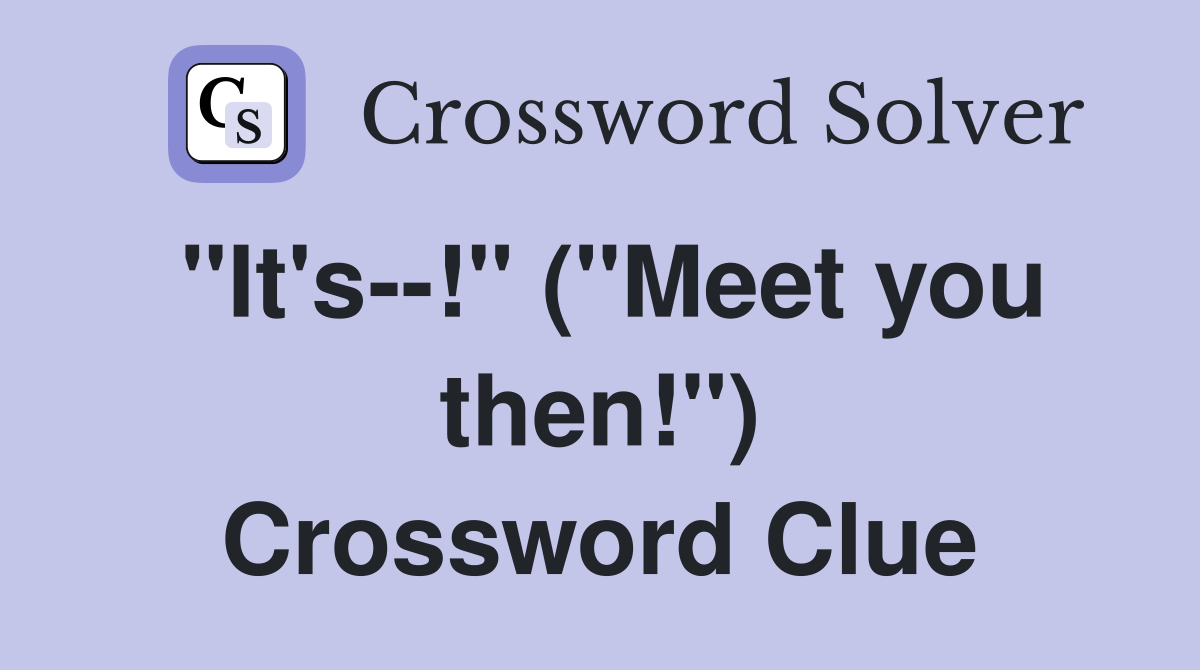"It's--!" ("Meet you then!") Crossword Clue