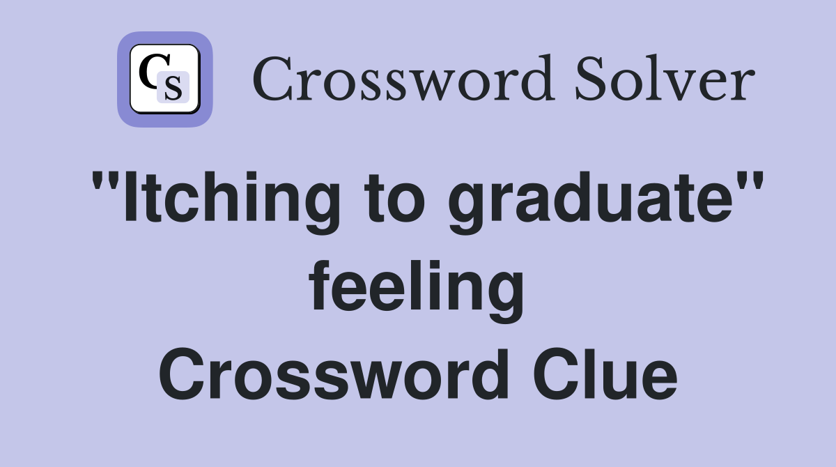 "Itching to graduate" feeling Crossword Clue
