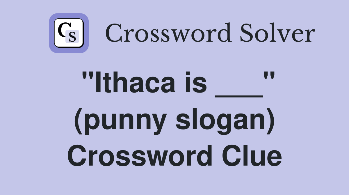 "Ithaca is ___" (punny slogan) Crossword Clue