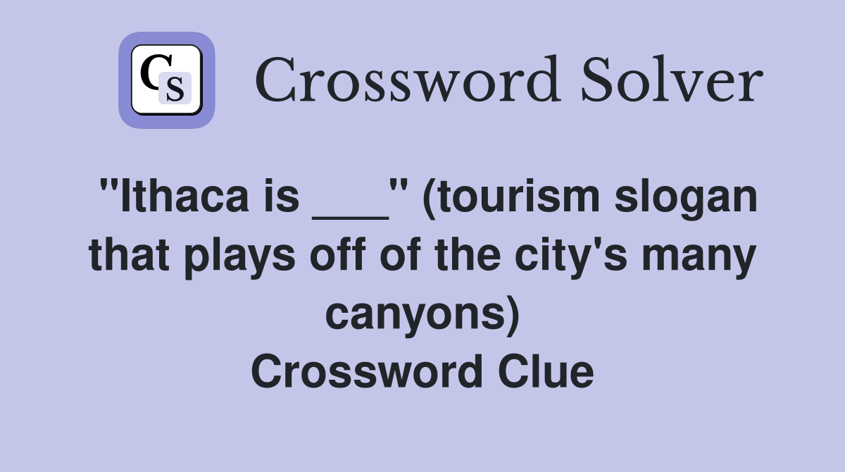 "Ithaca is ___" (tourism slogan that plays off of the city's many canyons) Crossword Clue