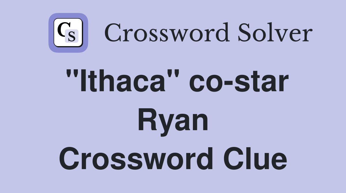 "Ithaca" co-star Ryan Crossword Clue