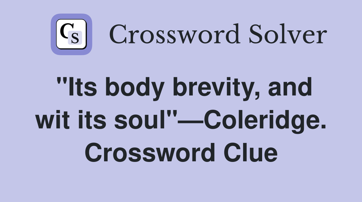 "Its body brevity, and wit its soul"—Coleridge. Crossword Clue
