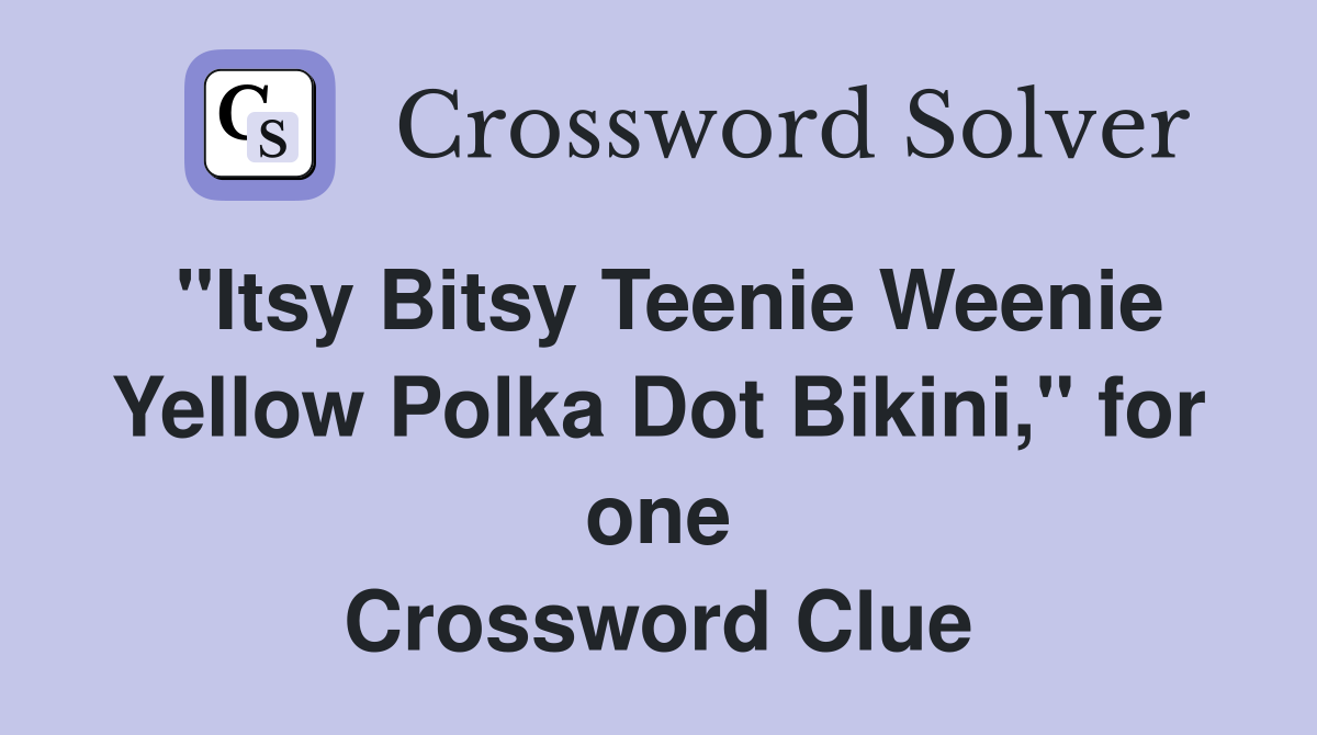 "Itsy Bitsy Teenie Weenie Yellow Polka Dot Bikini," for one Crossword Clue