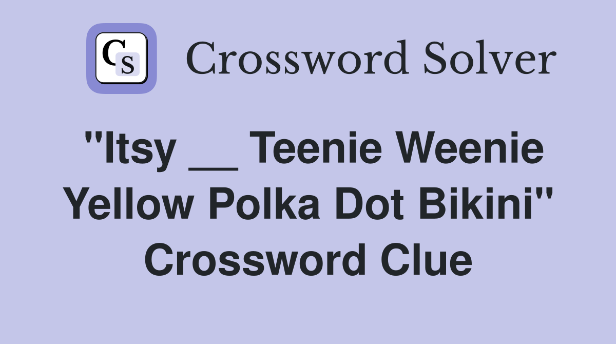 "Itsy __ Teenie Weenie Yellow Polka Dot Bikini" Crossword Clue