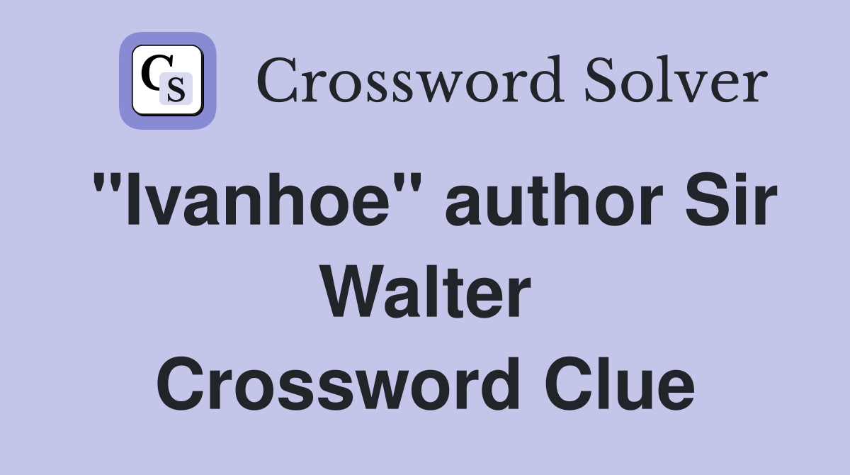 "Ivanhoe" author Sir Walter Crossword Clue