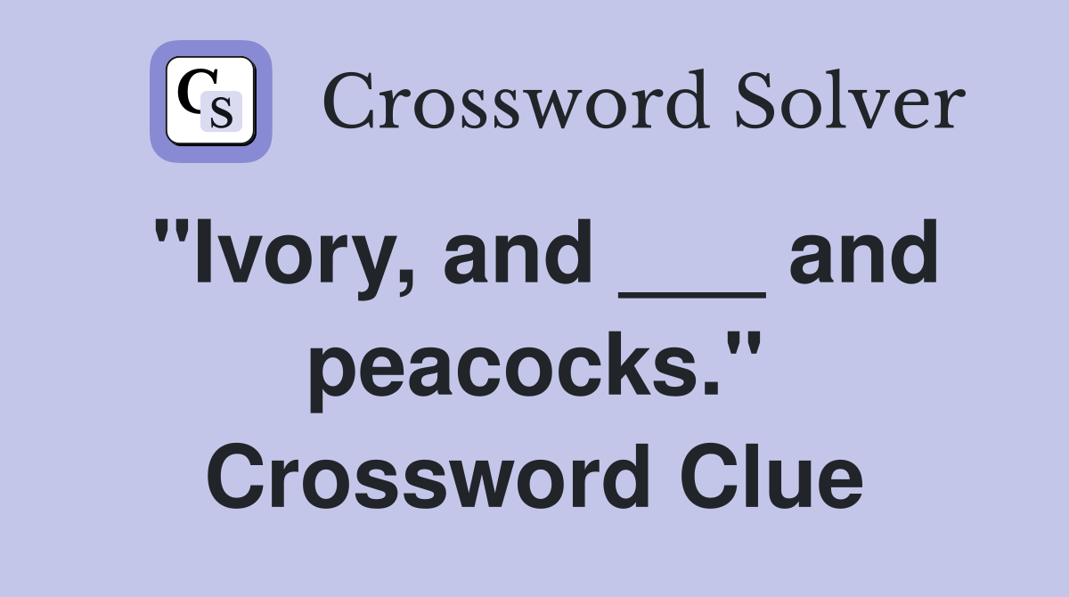 "Ivory, and ___ and peacocks." Crossword Clue