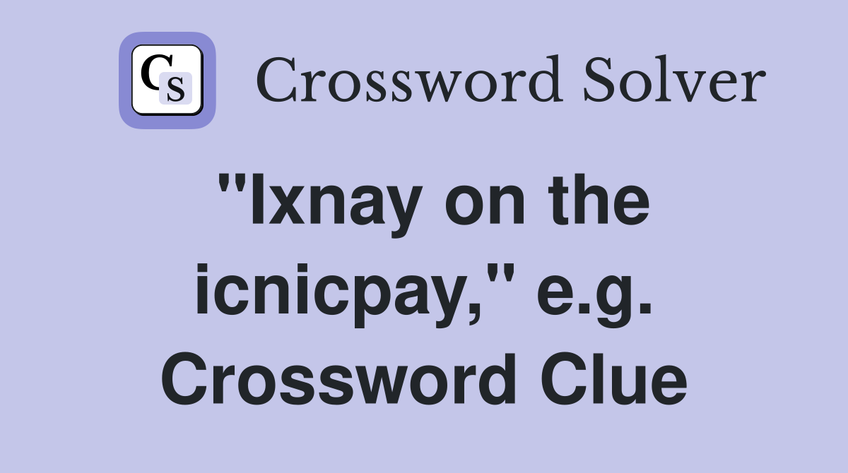 "Ixnay on the icnicpay," e.g. Crossword Clue