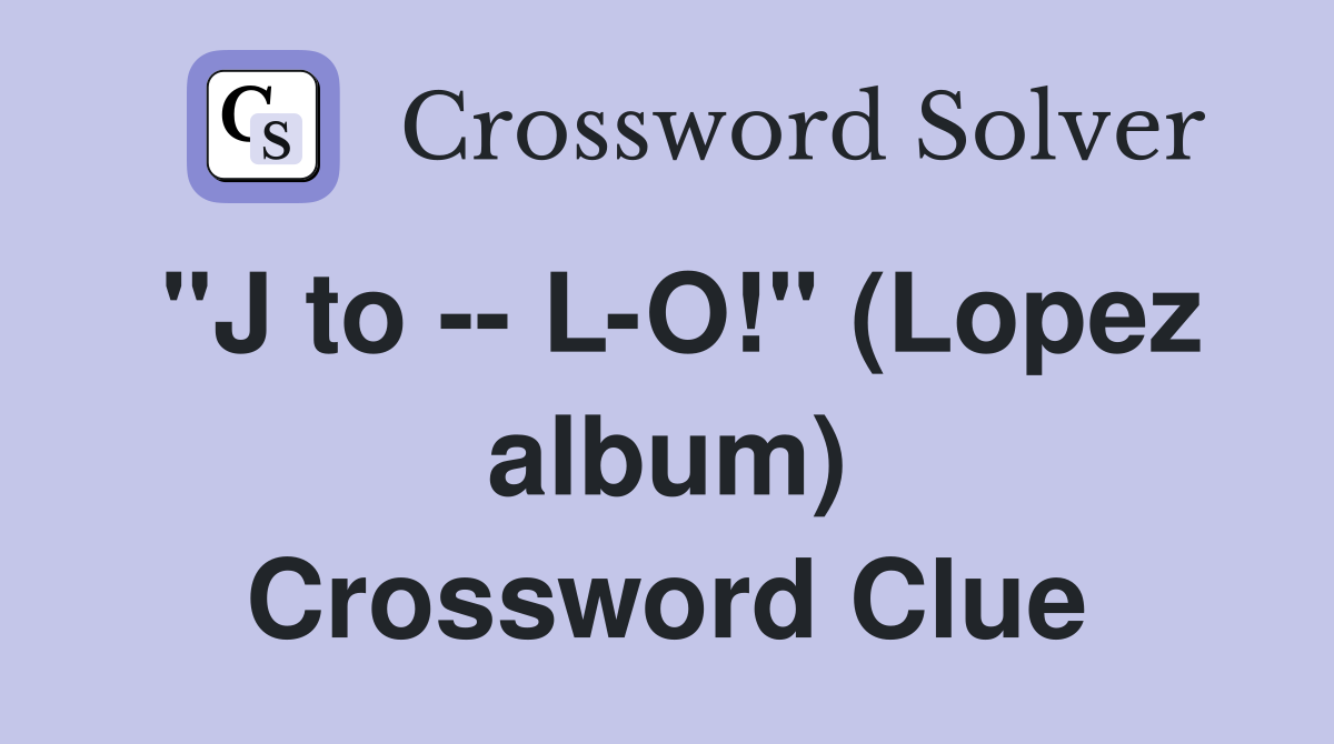 "J to -- L-O!" (Lopez album) Crossword Clue