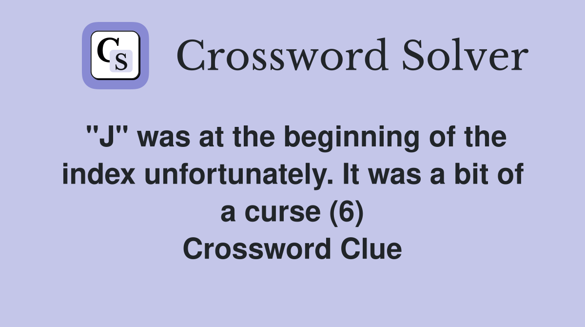 "J" was at the beginning of the index unfortunately. It was a bit of a curse (6) Crossword Clue