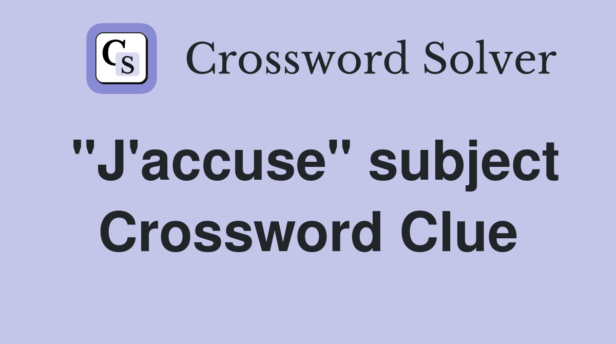 "J'accuse" subject Crossword Clue