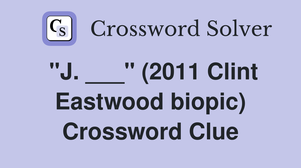 "J. ___" (2011 Clint Eastwood biopic) Crossword Clue