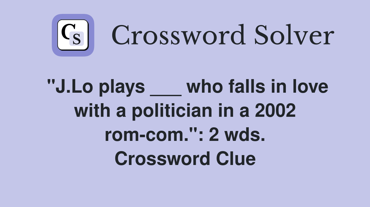 "J.Lo plays ___ who falls in love with a politician in a 2002 rom-com.": 2 wds. Crossword Clue