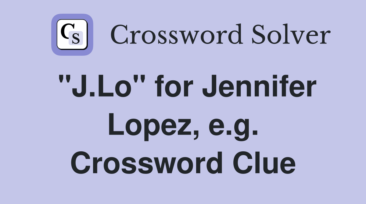 "J.Lo" for Jennifer Lopez, e.g. Crossword Clue