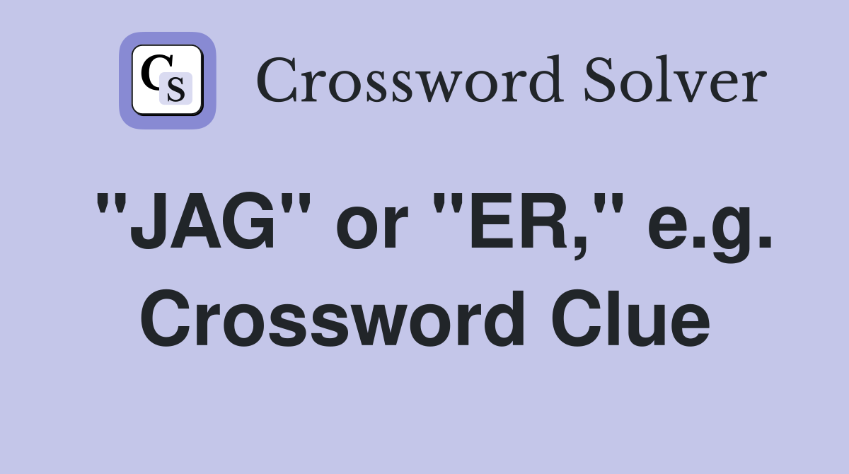 "JAG" or "ER," e.g. Crossword Clue