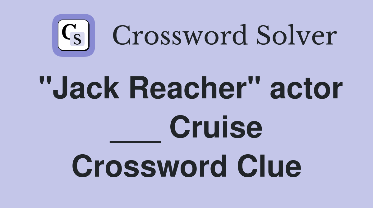 "Jack Reacher" actor ___ Cruise Crossword Clue