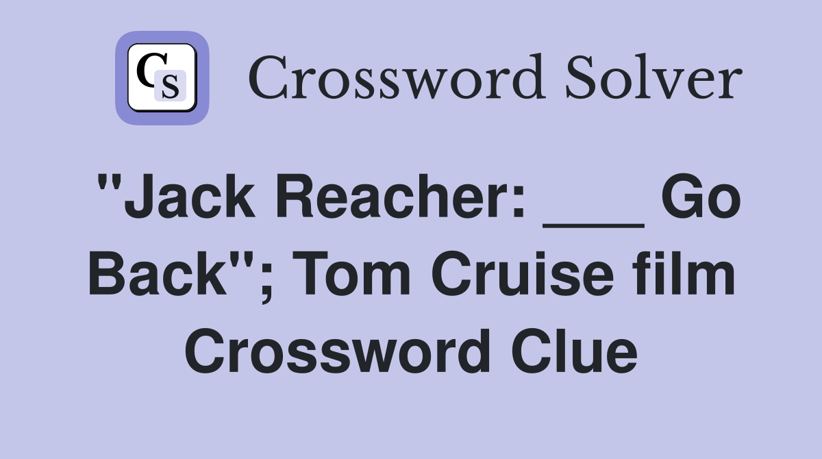 "Jack Reacher: ___ Go Back"; Tom Cruise film Crossword Clue
