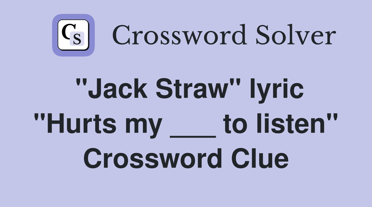 "Jack Straw" lyric "Hurts my ___ to listen" Crossword Clue