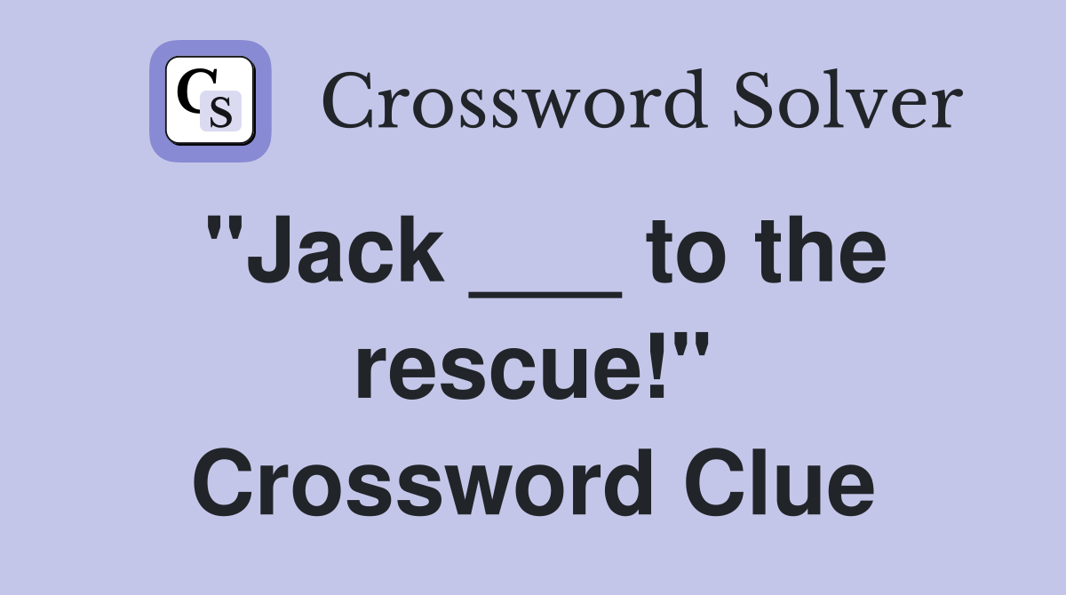 "Jack ___ to the rescue!" Crossword Clue
