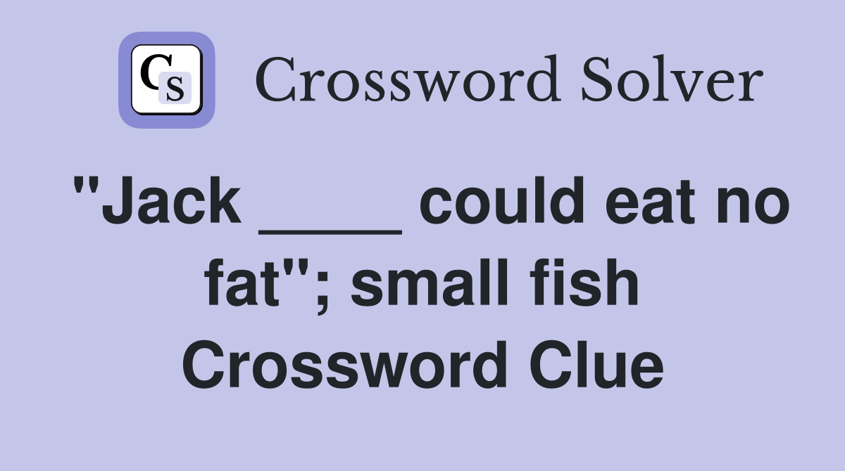 "Jack ____ could eat no fat"; small fish Crossword Clue
