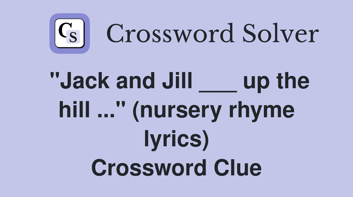 "Jack and Jill ___ up the hill ..." (nursery rhyme lyrics) Crossword Clue