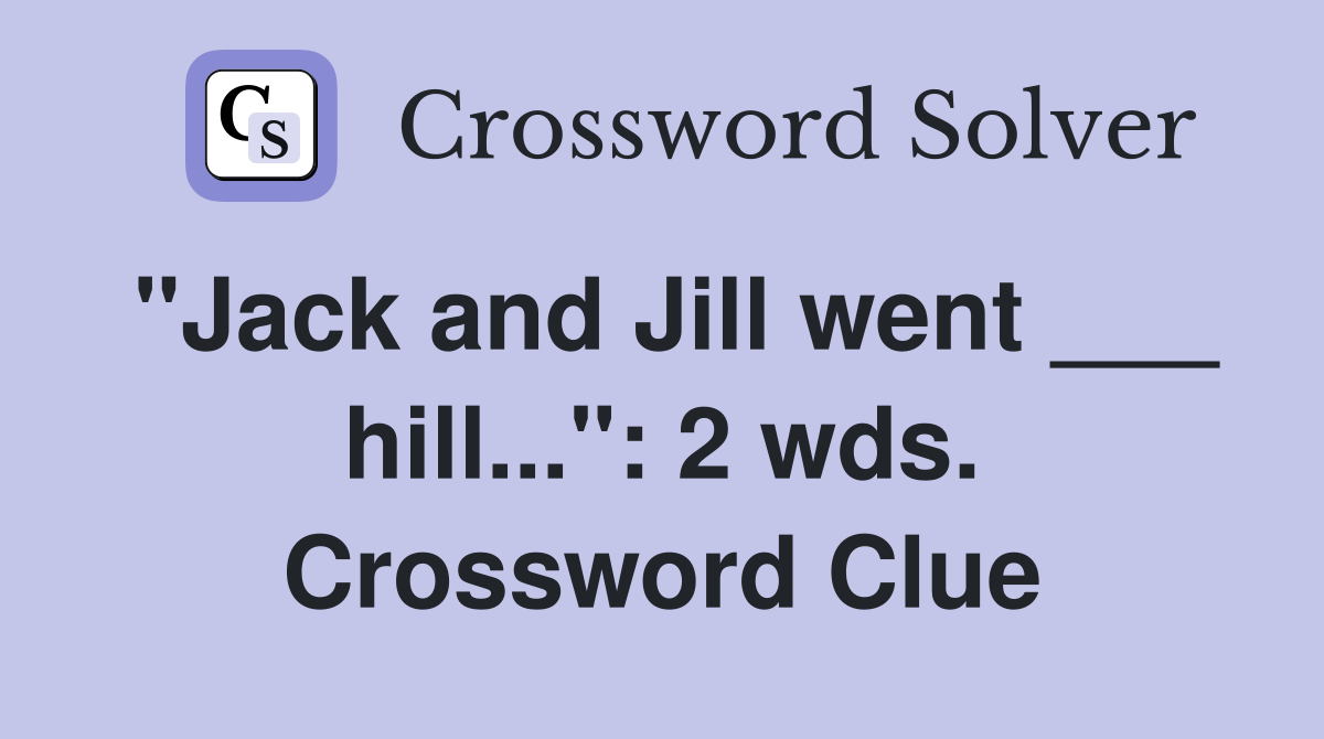 "Jack and Jill went ___ hill...": 2 wds. Crossword Clue