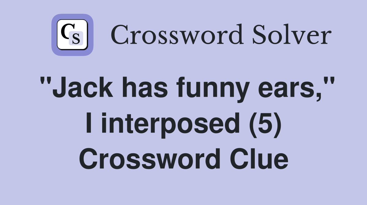 "Jack has funny ears," I interposed (5) Crossword Clue