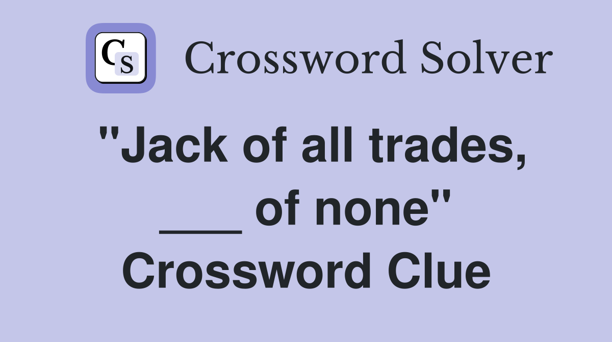 "Jack of all trades, ___ of none" Crossword Clue