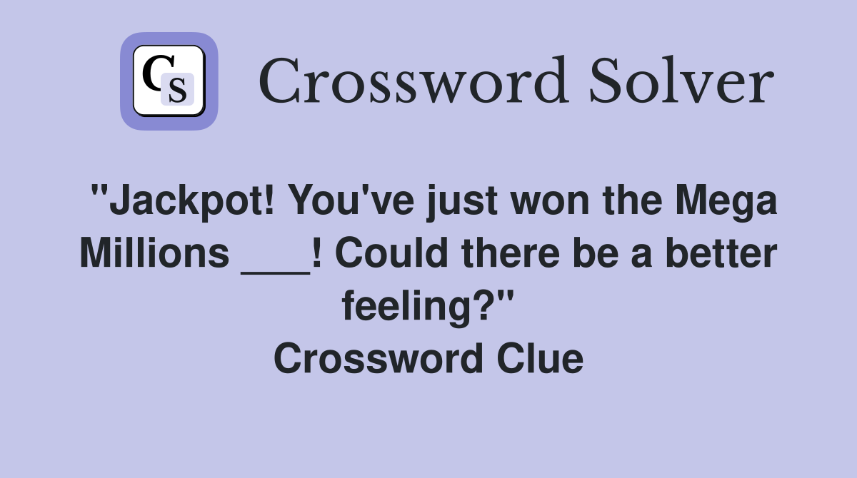 "Jackpot! You've just won the Mega Millions ___! Could there be a better feeling?" Crossword Clue