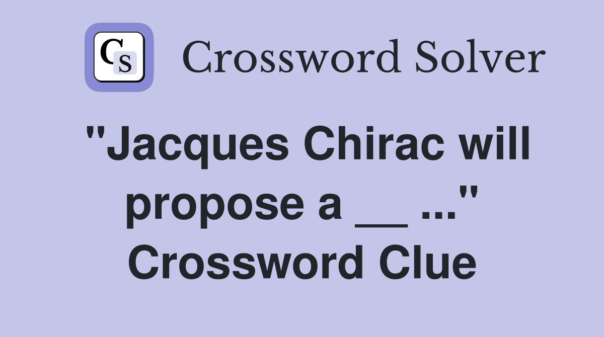 "Jacques Chirac will propose a __ ..." Crossword Clue