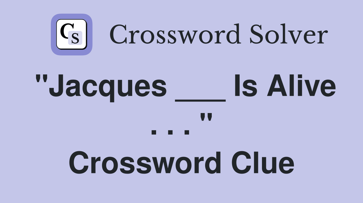 "Jacques ___ Is Alive . . . " Crossword Clue