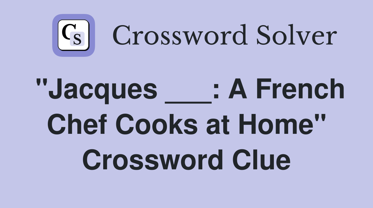 "Jacques ___: A French Chef Cooks at Home" Crossword Clue