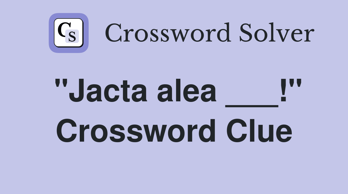 "Jacta alea ___!" Crossword Clue