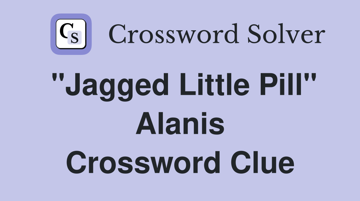"Jagged Little Pill" Alanis Crossword Clue