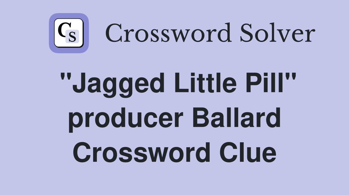 "Jagged Little Pill" producer Ballard Crossword Clue
