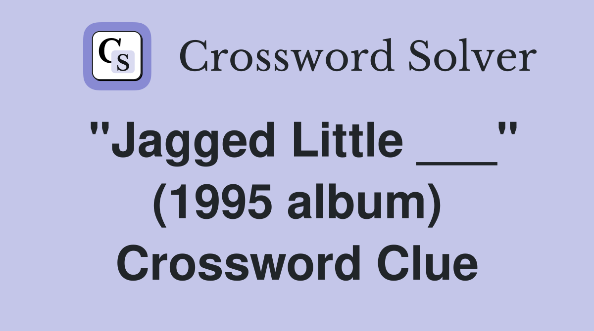 "Jagged Little ___" (1995 album) Crossword Clue